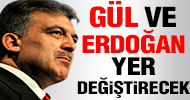 Erdoğan ve Gül yer değiştirecek!